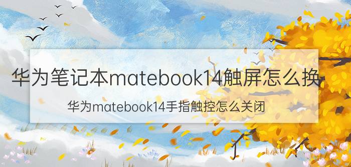 华为笔记本matebook14触屏怎么换 华为matebook14手指触控怎么关闭？